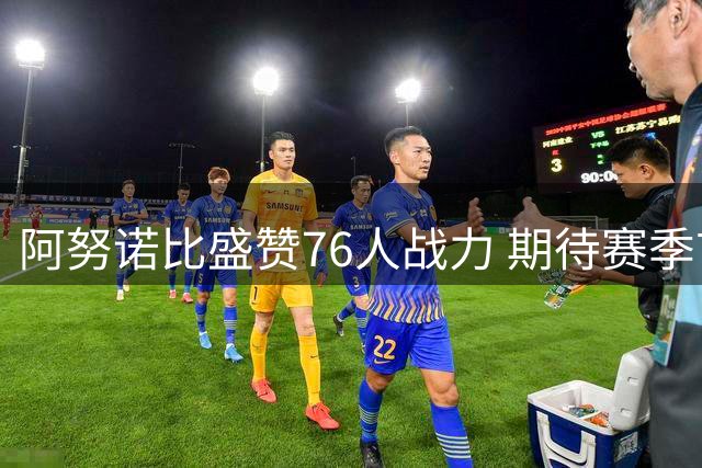 阿努诺比盛赞76人战力 期待赛季首战火花四溅